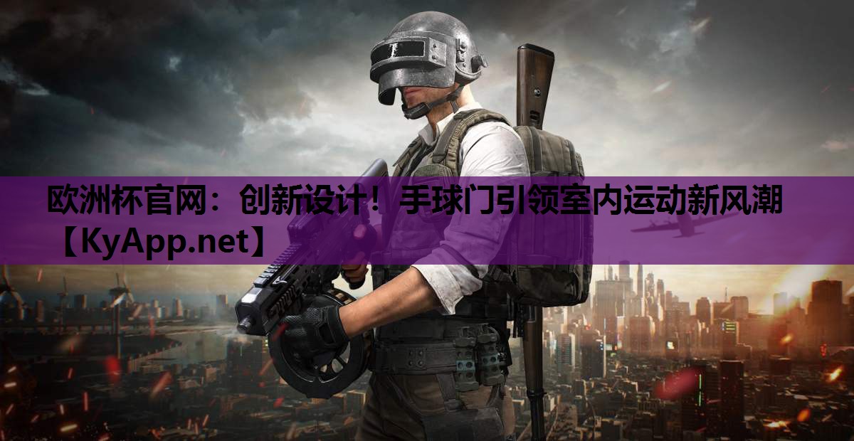 欧洲杯官网：创新设计！手球门引领室内运动新风潮
