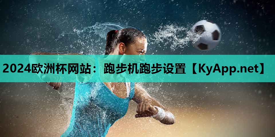 2024欧洲杯网站：跑步机跑步设置