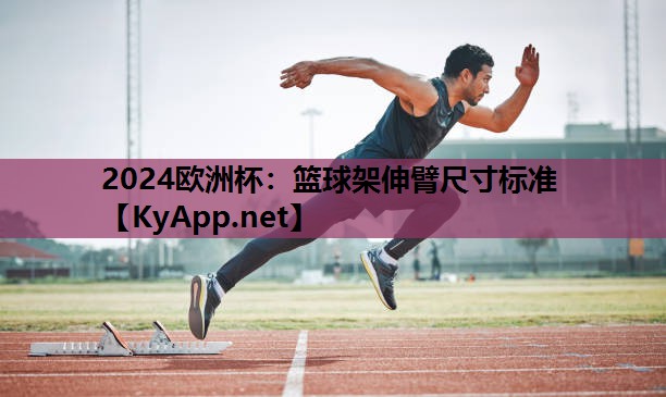 2024欧洲杯：篮球架伸臂尺寸标准