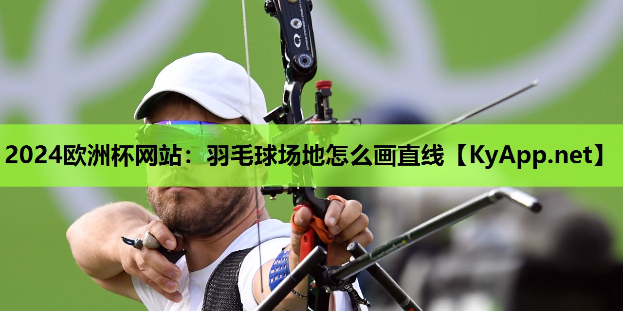 2024欧洲杯网站：羽毛球场地怎么画直线