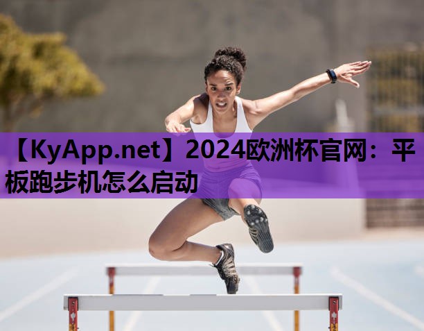 2024欧洲杯官网：平板跑步机怎么启动