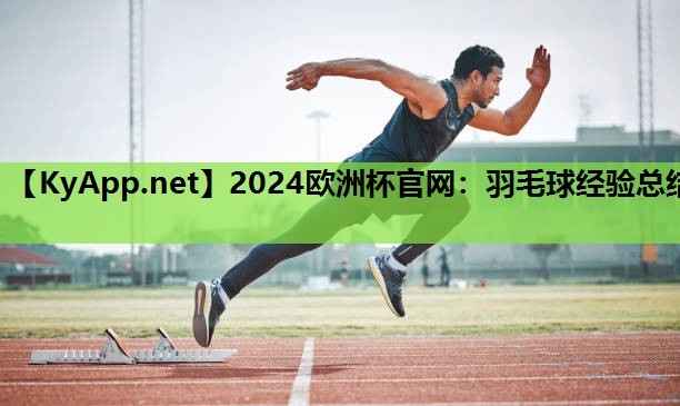 2024欧洲杯官网：羽毛球经验总结