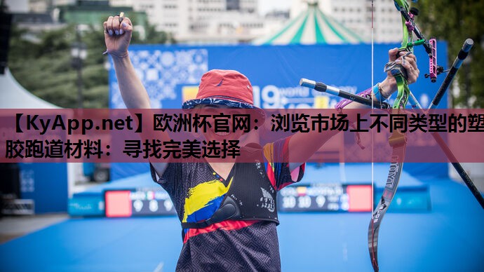 欧洲杯官网：浏览市场上不同类型的塑胶跑道材料：寻找完美选择
