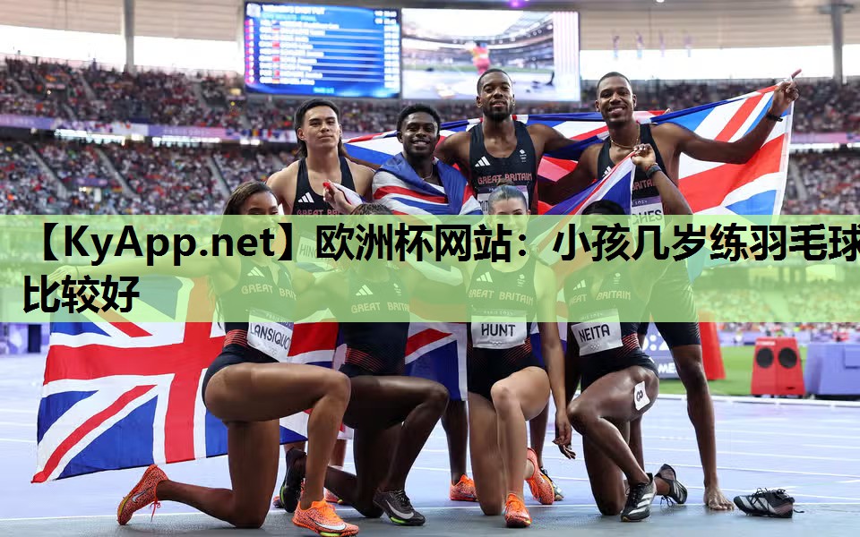 欧洲杯网站：小孩几岁练羽毛球比较好