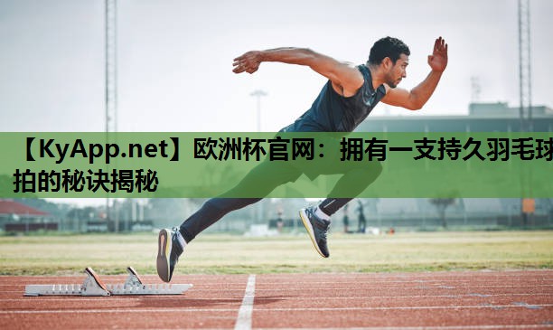 拥有一支持久羽毛球拍的秘诀揭秘 拥有一支持久羽毛球拍的秘诀揭秘