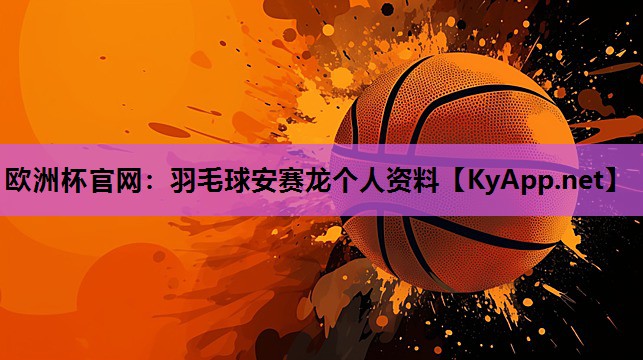 羽毛球安赛龙个人资料 羽毛球安赛龙个人资料