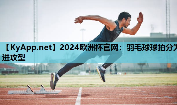 羽毛球球拍分为进攻型 羽毛球球拍分为进攻型